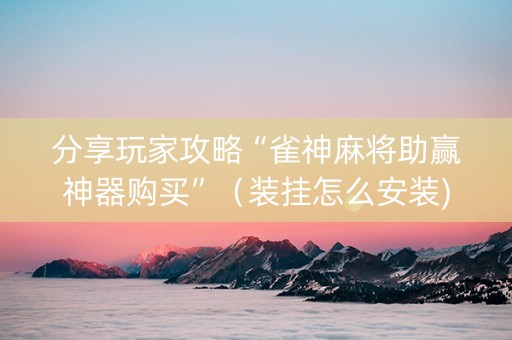 分享玩家攻略“雀神麻将助赢神器购买”（装挂怎么安装)
