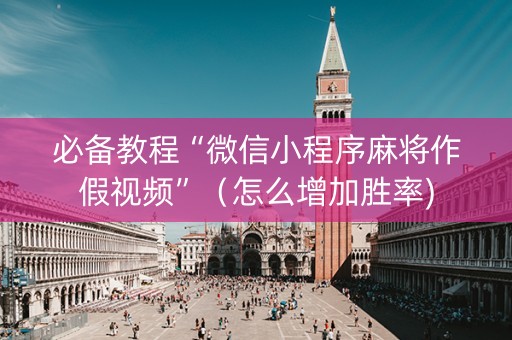 必备教程“微信小程序麻将作假视频”（怎么增加胜率)