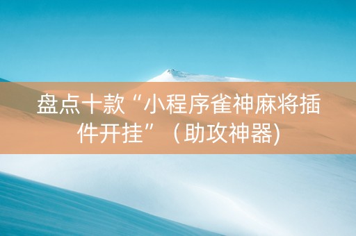 盘点十款“小程序雀神麻将插件开挂”（助攻神器)