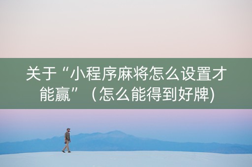 关于“小程序麻将怎么设置才能赢”（怎么能得到好牌)