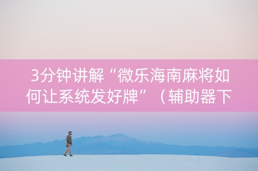 3分钟讲解“微乐海南麻将如何让系统发好牌”（辅助器下载)