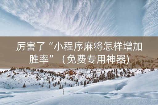 厉害了“小程序麻将怎样增加胜率”（免费专用神器)