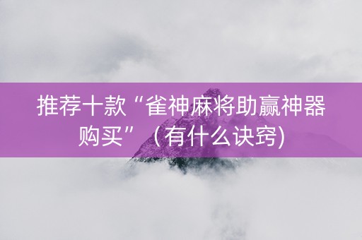 推荐十款“雀神麻将助赢神器购买”（有什么诀窍)