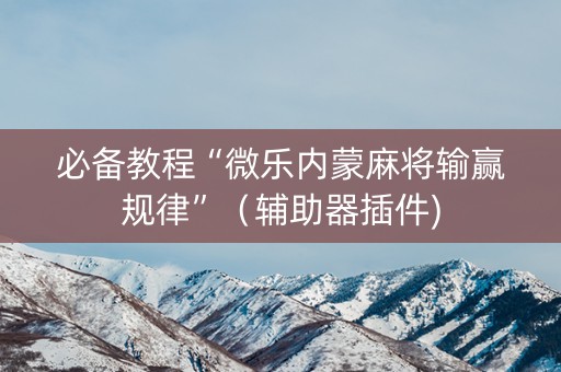 必备教程“微乐内蒙麻将输赢规律”（辅助器插件)
