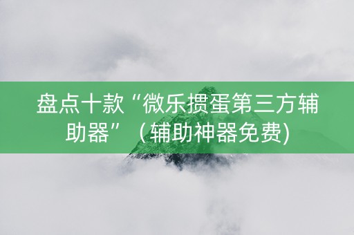 盘点十款“微乐掼蛋第三方辅助器”（辅助神器免费)