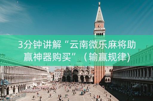 3分钟讲解“云南微乐麻将助赢神器购买”（输赢规律)