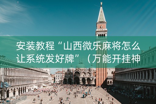 安装教程“山西微乐麻将怎么让系统发好牌”（万能开挂神器)