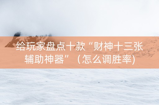 给玩家盘点十款“财神十三张辅助神器”（怎么调胜率)