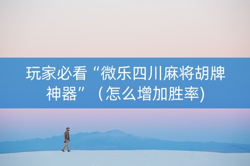 玩家必看“微乐四川麻将胡牌神器”（怎么增加胜率)