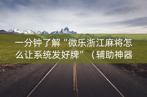 一分钟了解“微乐浙江麻将怎么让系统发好牌”（辅助神器免费)