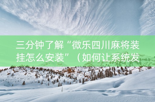 三分钟了解“微乐四川麻将装挂怎么安装”（如何让系统发好牌)
