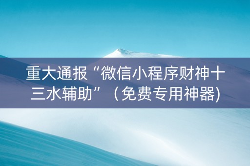 重大通报“微信小程序财神十三水辅助”（免费专用神器)
