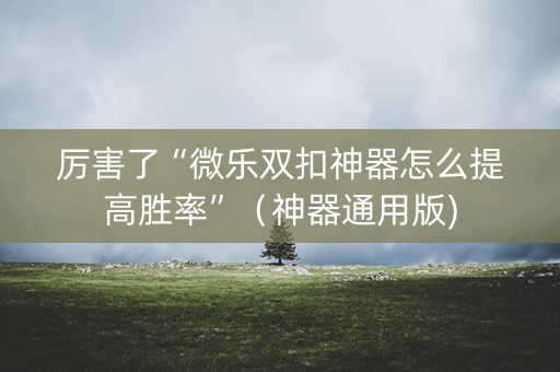 厉害了“微乐双扣神器怎么提高胜率”（神器通用版)