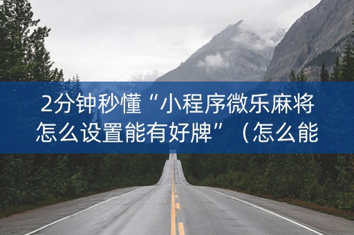 2分钟秒懂“小程序微乐麻将怎么设置能有好牌”（怎么能让牌好一点)