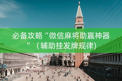 必备攻略“微信麻将助赢神器”（辅助挂发牌规律)