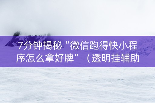 7分钟揭秘“微信跑得快小程序怎么拿好牌”（透明挂辅助器)