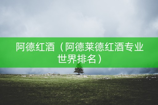 阿德红酒（阿德莱德红酒专业世界排名）