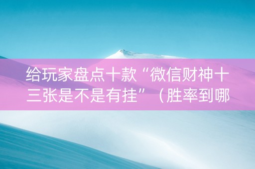 给玩家盘点十款“微信财神十三张是不是有挂”（胜率到哪调)