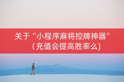 关于“小程序麻将控牌神器”（充值会提高胜率么)