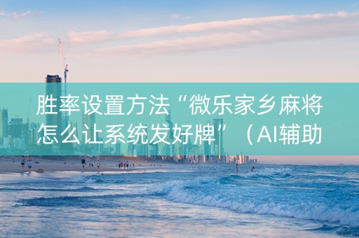 胜率设置方法“微乐家乡麻将怎么让系统发好牌”（AI辅助胡牌规则)