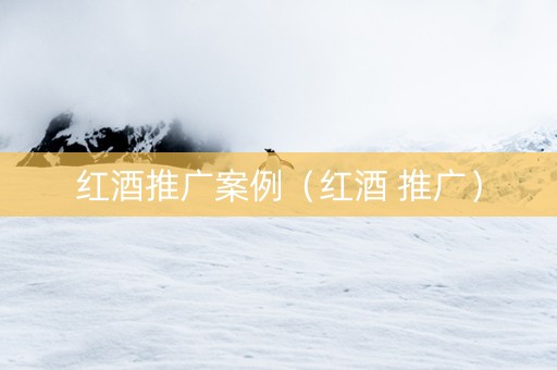 红酒推广案例（红酒 推广）