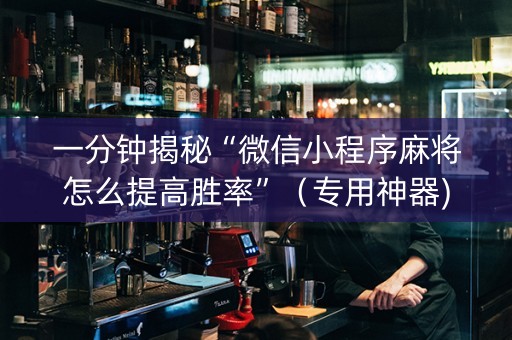 一分钟揭秘“微信小程序麻将怎么提高胜率”（专用神器)
