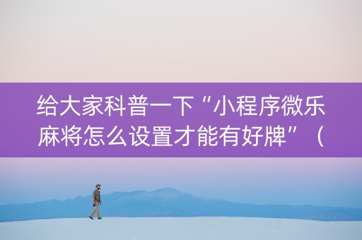 给大家科普一下“小程序微乐麻将怎么设置才能有好牌”（自建房怎么赢)