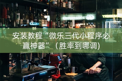 安装教程“微乐三代小程序必赢神器”（胜率到哪调)