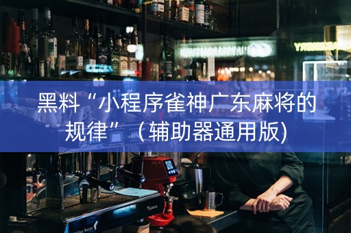 黑料“小程序雀神广东麻将的规律”（辅助器通用版)