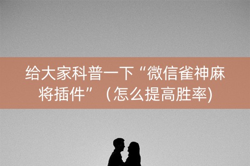 给大家科普一下“微信雀神麻将插件”（怎么提高胜率)
