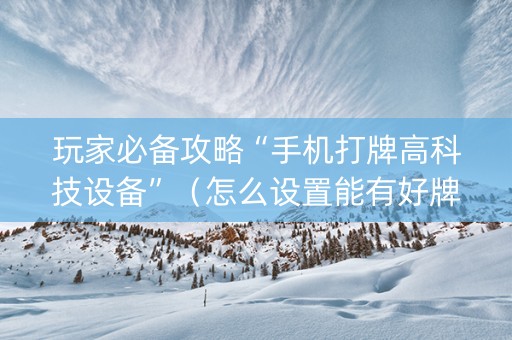 玩家必备攻略“手机打牌高科技设备”（怎么设置能有好牌)