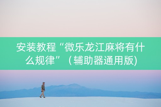 安装教程“微乐龙江麻将有什么规律”（辅助器通用版)