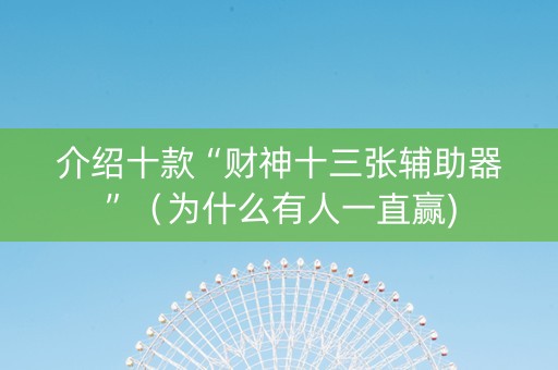 介绍十款“财神十三张辅助器”（为什么有人一直赢)