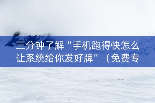 三分钟了解“手机跑得快怎么让系统给你发好牌”（免费专用神器)