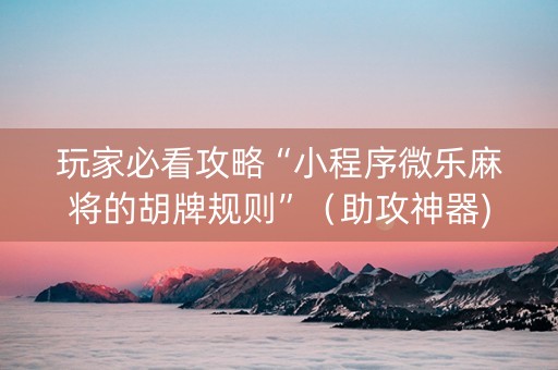 玩家必看攻略“小程序微乐麻将的胡牌规则”（助攻神器)
