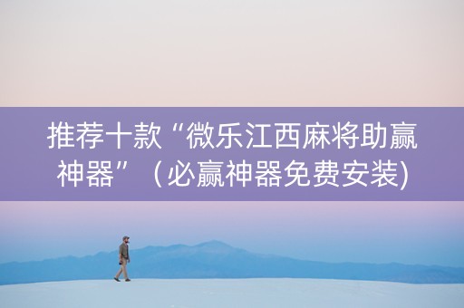 推荐十款“微乐江西麻将助赢神器”（必赢神器免费安装)