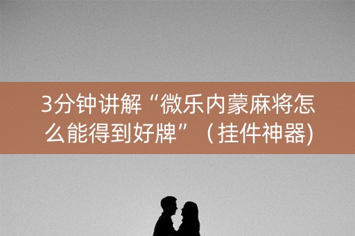 3分钟讲解“微乐内蒙麻将怎么能得到好牌”（挂件神器)