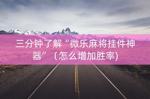 三分钟了解“微乐麻将挂件神器”（怎么增加胜率)