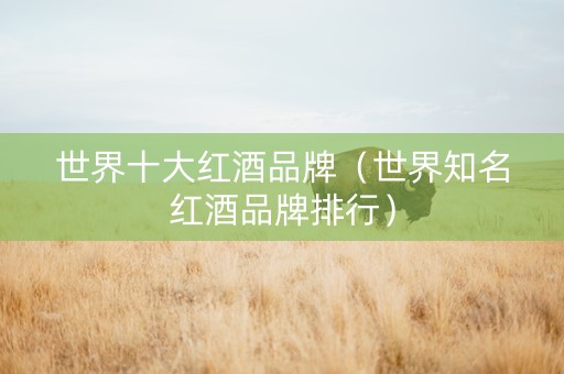 世界十大红酒品牌（世界知名红酒品牌排行）