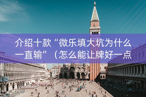 介绍十款“微乐填大坑为什么一直输”（怎么能让牌好一点)