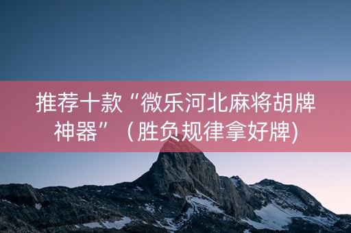 推荐十款“微乐河北麻将胡牌神器”（胜负规律拿好牌)