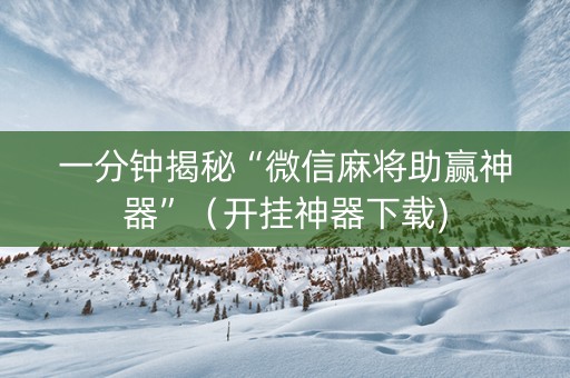 一分钟揭秘“微信麻将助赢神器”（开挂神器下载)