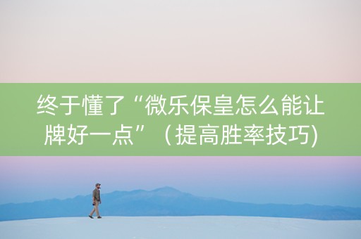 终于懂了“微乐保皇怎么能让牌好一点”（提高胜率技巧)