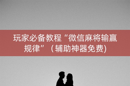 玩家必备教程“微信麻将输赢规律”（辅助神器免费)