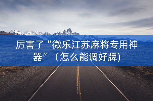 厉害了“微乐江苏麻将专用神器”（怎么能调好牌)