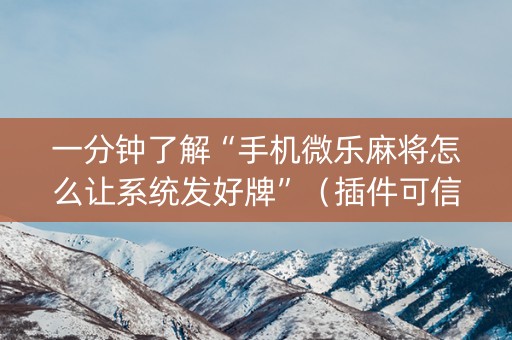 一分钟了解“手机微乐麻将怎么让系统发好牌”（插件可信吗)