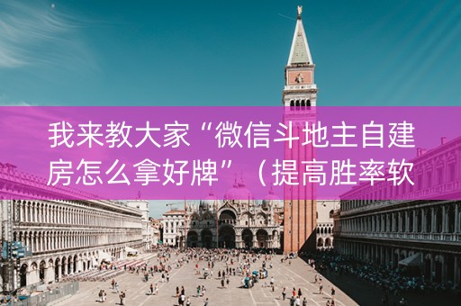 我来教大家“微信斗地主自建房怎么拿好牌”（提高胜率软件)