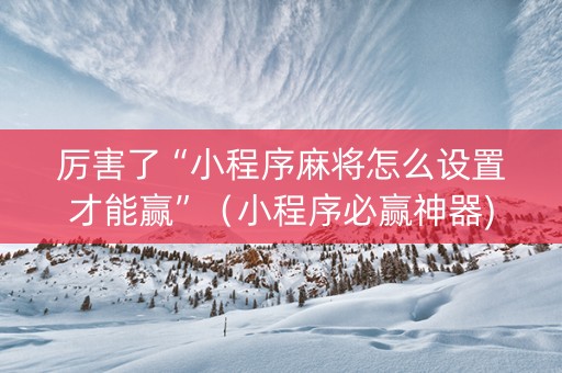 厉害了“小程序麻将怎么设置才能赢”（小程序必赢神器)