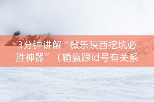 3分钟讲解“微乐陕西挖坑必胜神器”（输赢跟id号有关系吗)