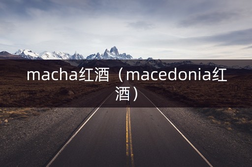 macha红酒（macedonia红酒）